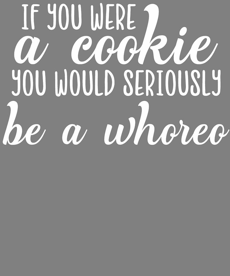 Funny T Idea If You Were A Cookie You Would Seriously Be A Whoreo Digital Art By Stacy 