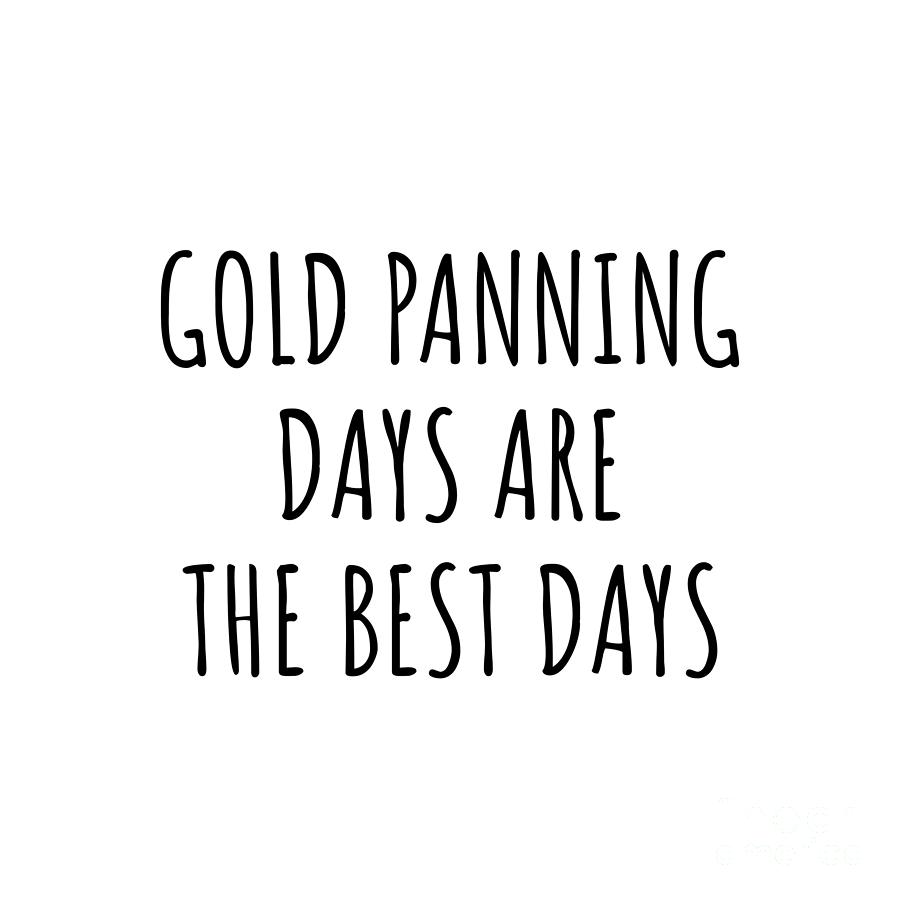 Gold Panning Digital Art - Funny Gold Panning Days Are The Best Days Gift Idea For Hobby Lover Fan Quote Inspirational Gag by FunnyGiftsCreation