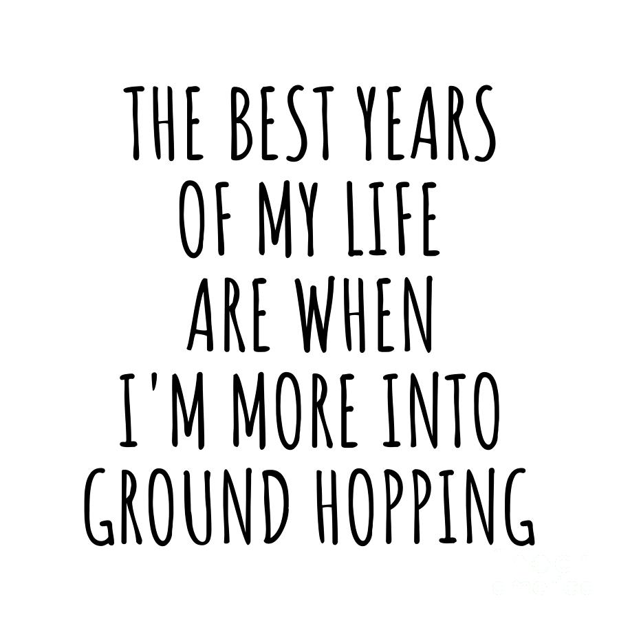 Hobby Digital Art - Funny Ground Hopping The Best Years Of My Life Gift Idea For Hobby Lover Fan Quote Inspirational Gag by FunnyGiftsCreation