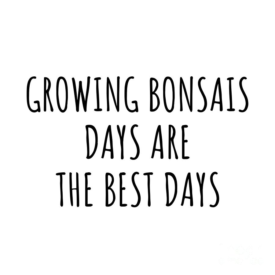 Hobby Digital Art - Funny Growing Bonsais Days Are The Best Days Gift Idea For Hobby Lover Fan Quote Inspirational Gag by FunnyGiftsCreation