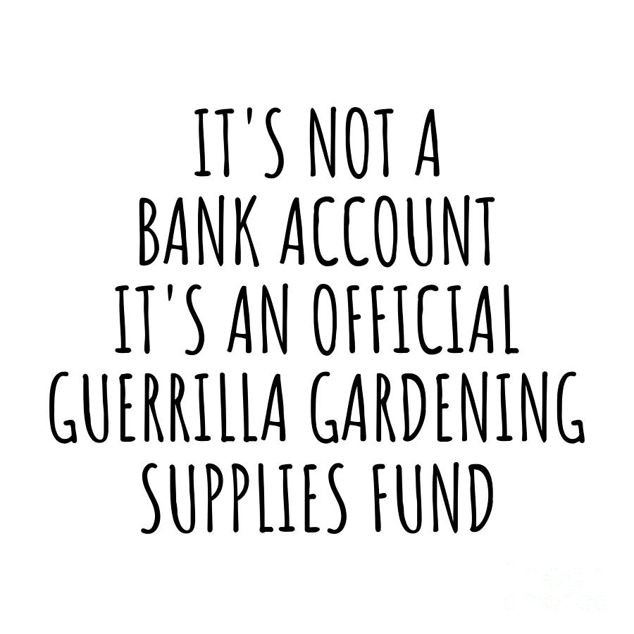 Bank Account Digital Art - Funny Guerrilla Gardening Its Not A Bank Account Official Supplies Fund Hilarious Gift Idea Hobby Lover Sarcastic Quote Fan Gag by Jeff Creation