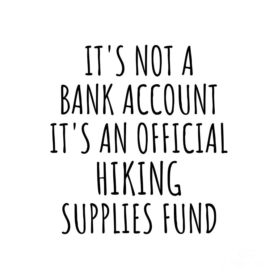 Hiking Digital Art - Funny Hiking Its Not A Bank Account Official Supplies Fund Hilarious Gift Idea Hobby Lover Sarcastic Quote Fan Gag by Jeff Creation