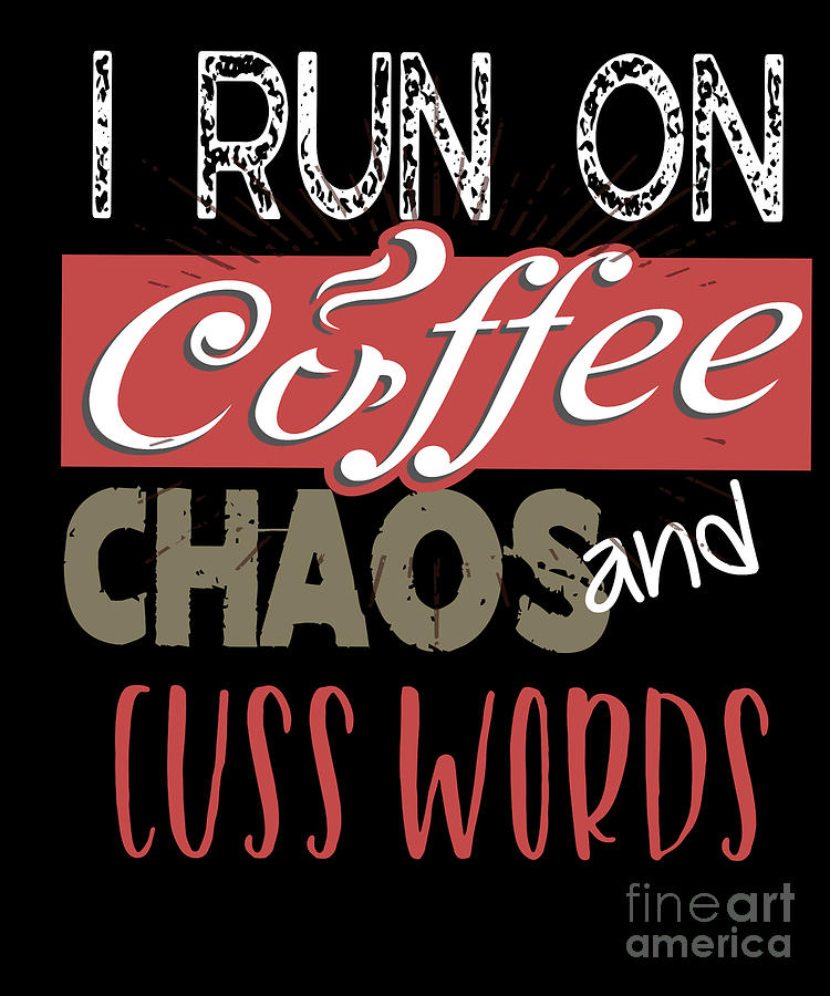 Funny I Run On Coffee Chaos and Cuss Words Digital Art by The Perfect ...