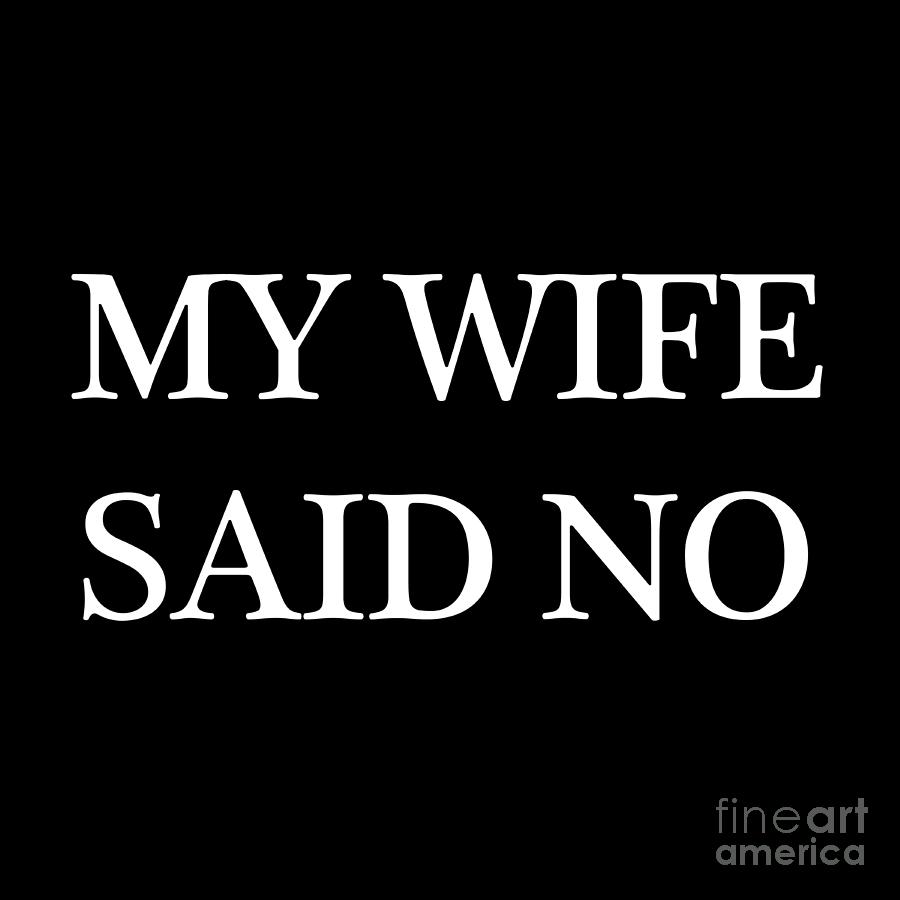 Funny Idea For Dad Wife Said No Humor Quote Digital Art By Best Trendy Choices Fine Art America 0009