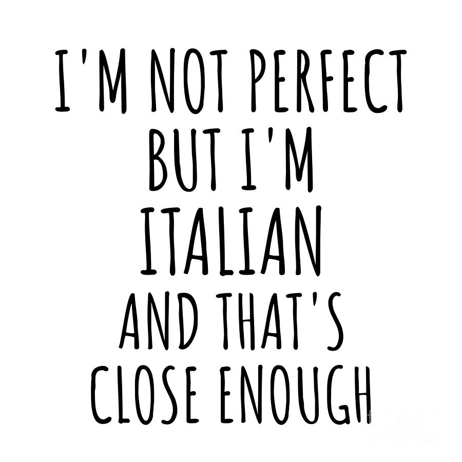 Italian Digital Art - Funny Italian Italy Gift Idea for Men Women Nation Pride Im Not Perfect But Thats Close Enough Quote Gag Joke by Jeff Creation