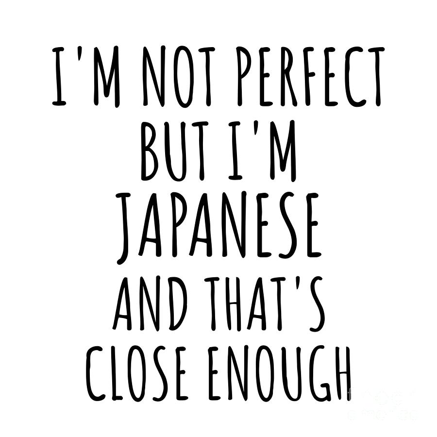 Japanese Digital Art - Funny Japanese Japan Gift Idea for Men Women Nation Pride Im Not Perfect But Thats Close Enough Quote Gag Joke by Jeff Creation