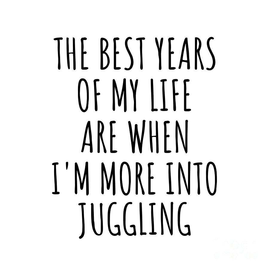 Juggling Digital Art - Funny Juggling The Best Years Of My Life Gift Idea For Hobby Lover Fan Quote Inspirational Gag by FunnyGiftsCreation