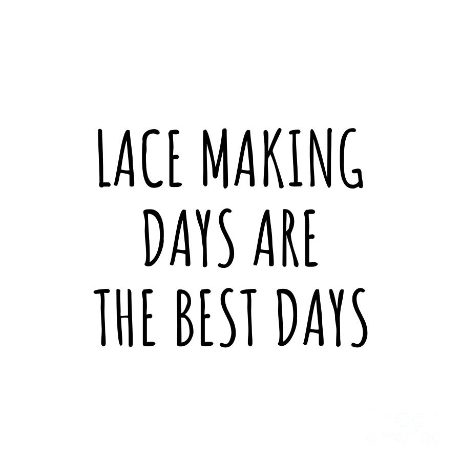 Lace Making Digital Art - Funny Lace Making Days Are The Best Days Gift Idea For Hobby Lover Fan Quote Inspirational Gag by FunnyGiftsCreation