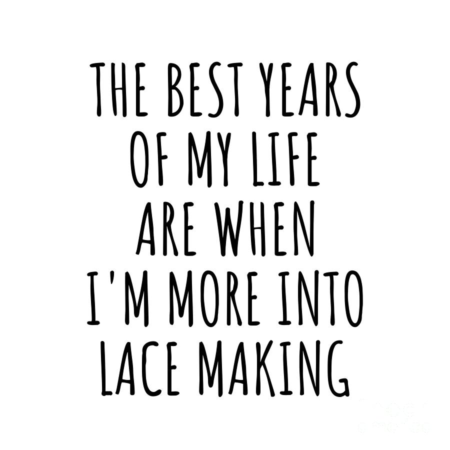 Lace Making Digital Art - Funny Lace Making The Best Years Of My Life Gift Idea For Hobby Lover Fan Quote Inspirational Gag by FunnyGiftsCreation