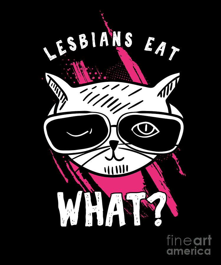 Funny Lesbian LGBT Lesbians Eat What Pussy Cat Lover Gift Digital Art by  Thomas Larch - Pixels