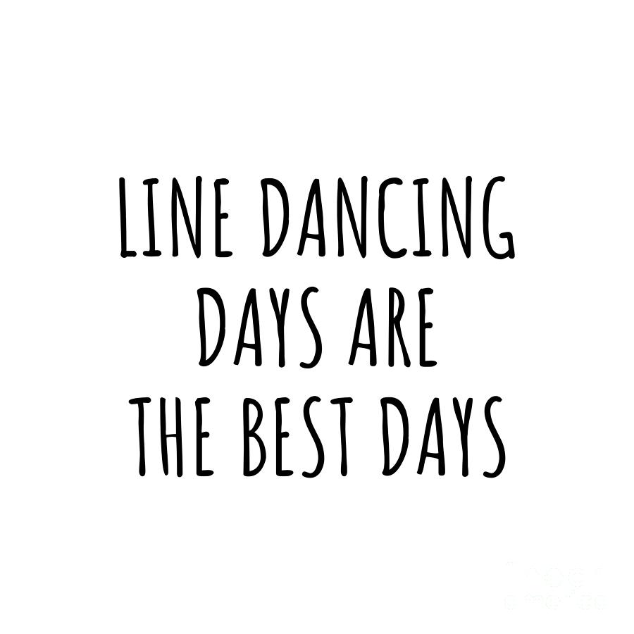 Line Dancing Digital Art - Funny Line Dancing Days Are The Best Days Gift Idea For Hobby Lover Fan Quote Inspirational Gag by FunnyGiftsCreation