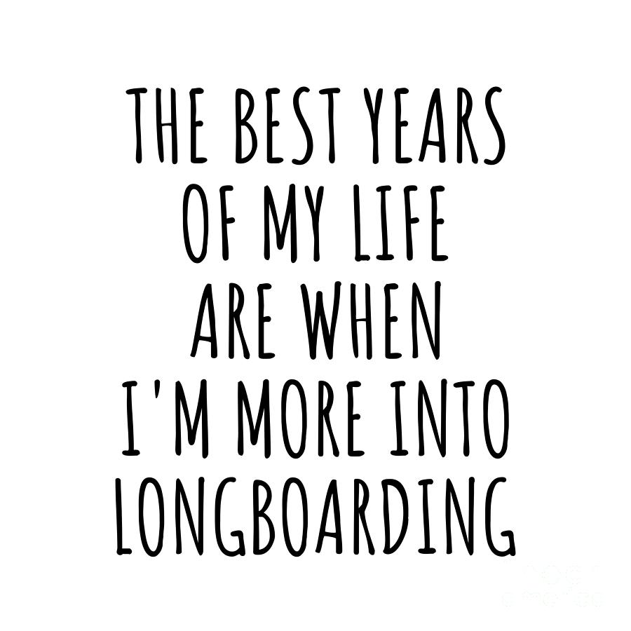 Longboarding Digital Art - Funny Longboarding The Best Years Of My Life Gift Idea For Hobby Lover Fan Quote Inspirational Gag by FunnyGiftsCreation