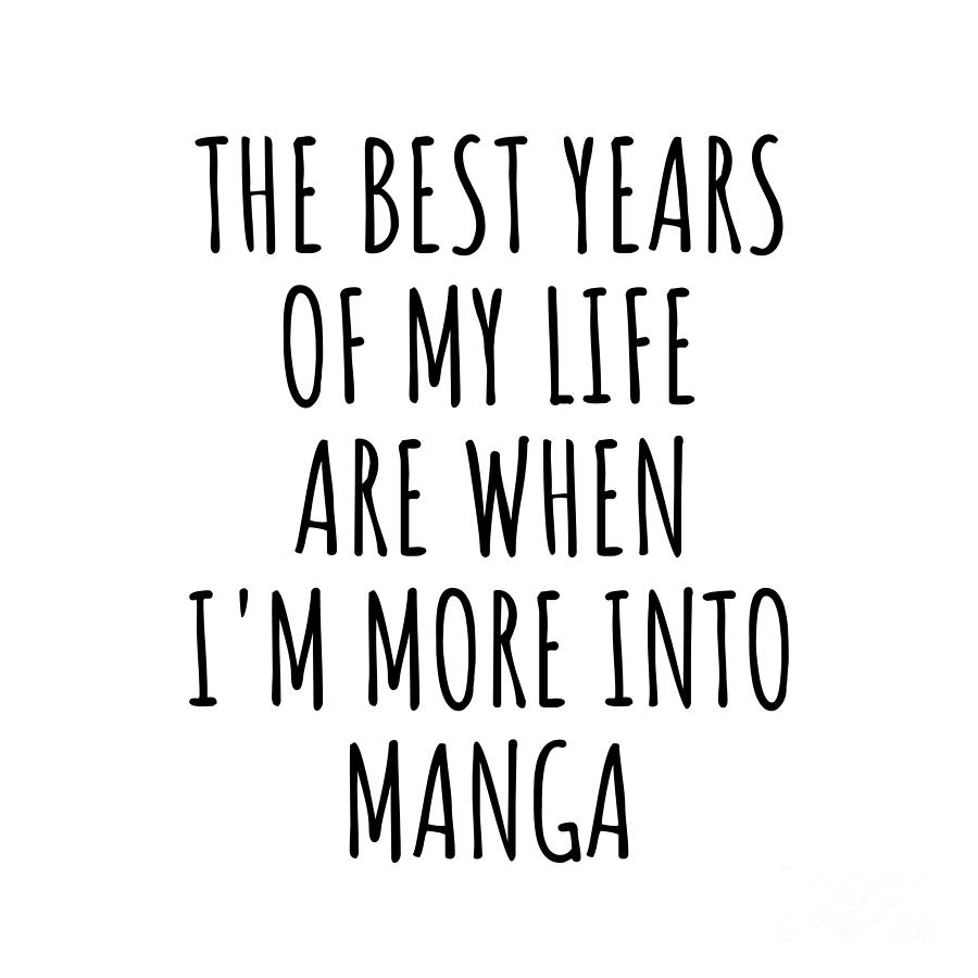 Manga Digital Art - Funny Manga The Best Years Of My Life Gift Idea For Hobby Lover Fan Quote Inspirational Gag by FunnyGiftsCreation