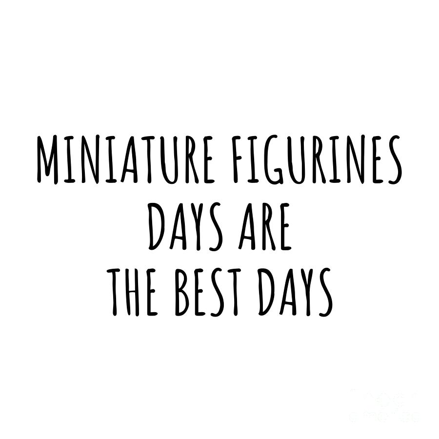 Miniature Figurines Digital Art - Funny Miniature Figurines Days Are The Best Days Gift Idea For Hobby Lover Fan Quote Inspirational Gag by FunnyGiftsCreation