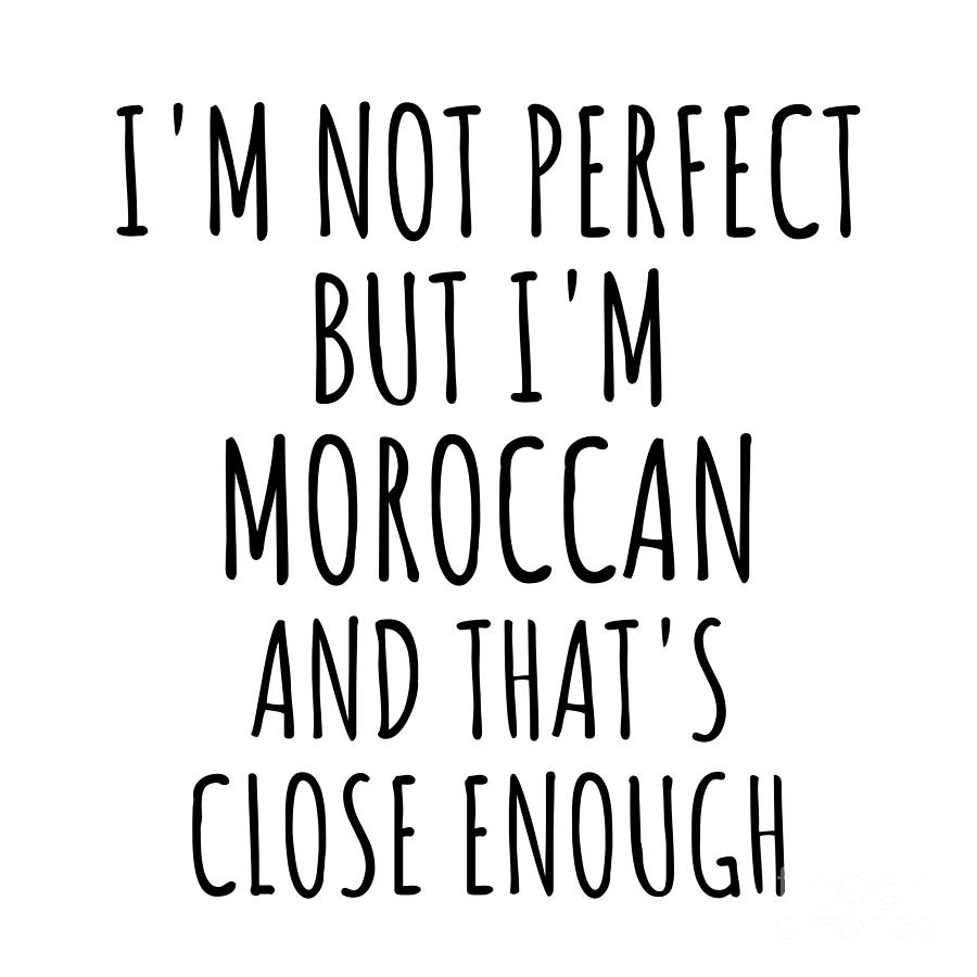 Moroccan Digital Art - Funny Moroccan Morocco Gift Idea for Men Women Nation Pride Im Not Perfect But Thats Close Enough Quote Gag Joke by Jeff Creation
