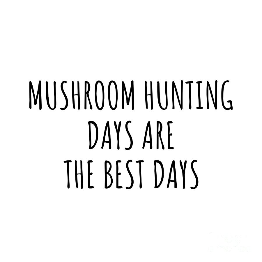 Mushroom Hunting Digital Art - Funny Mushroom Hunting Days Are The Best Days Gift Idea For Hobby Lover Fan Quote Inspirational Gag by FunnyGiftsCreation