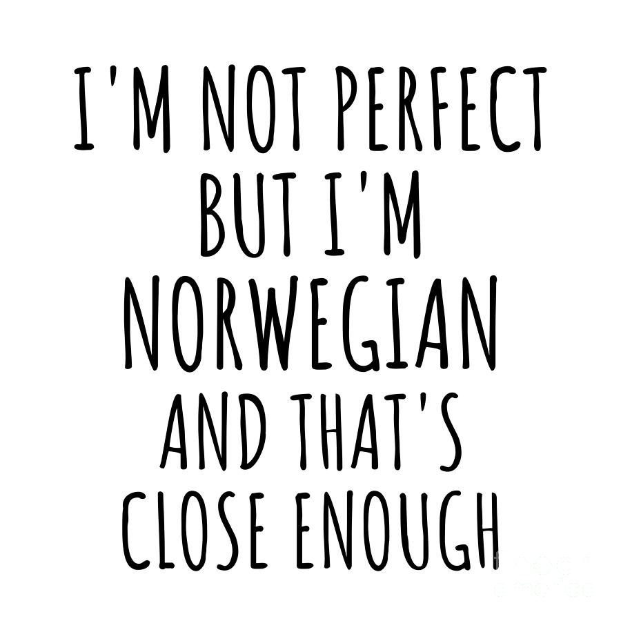 Norwegian Digital Art - Funny Norwegian Norway Gift Idea for Men Women Nation Pride Im Not Perfect But Thats Close Enough Quote Gag Joke by Jeff Creation