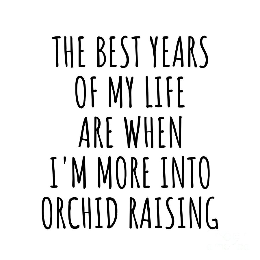 Hobby Digital Art - Funny Orchid Raising The Best Years Of My Life Gift Idea For Hobby Lover Fan Quote Inspirational Gag by FunnyGiftsCreation