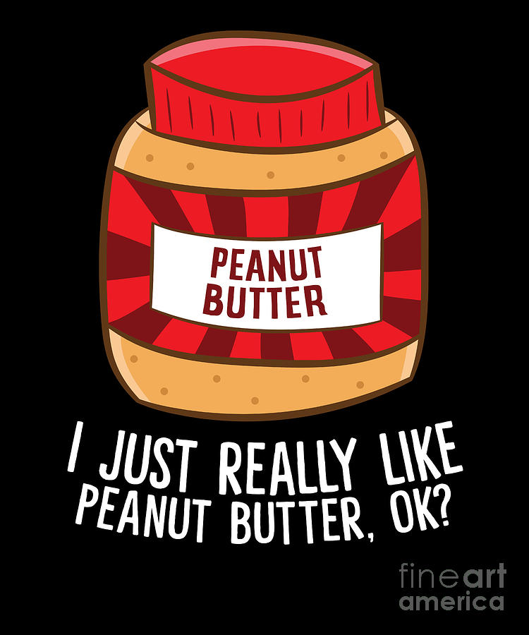 Funny Peanut Butter I Just Really Like Peanut Butter Ok Digital Art By Eq Designs Fine Art America 