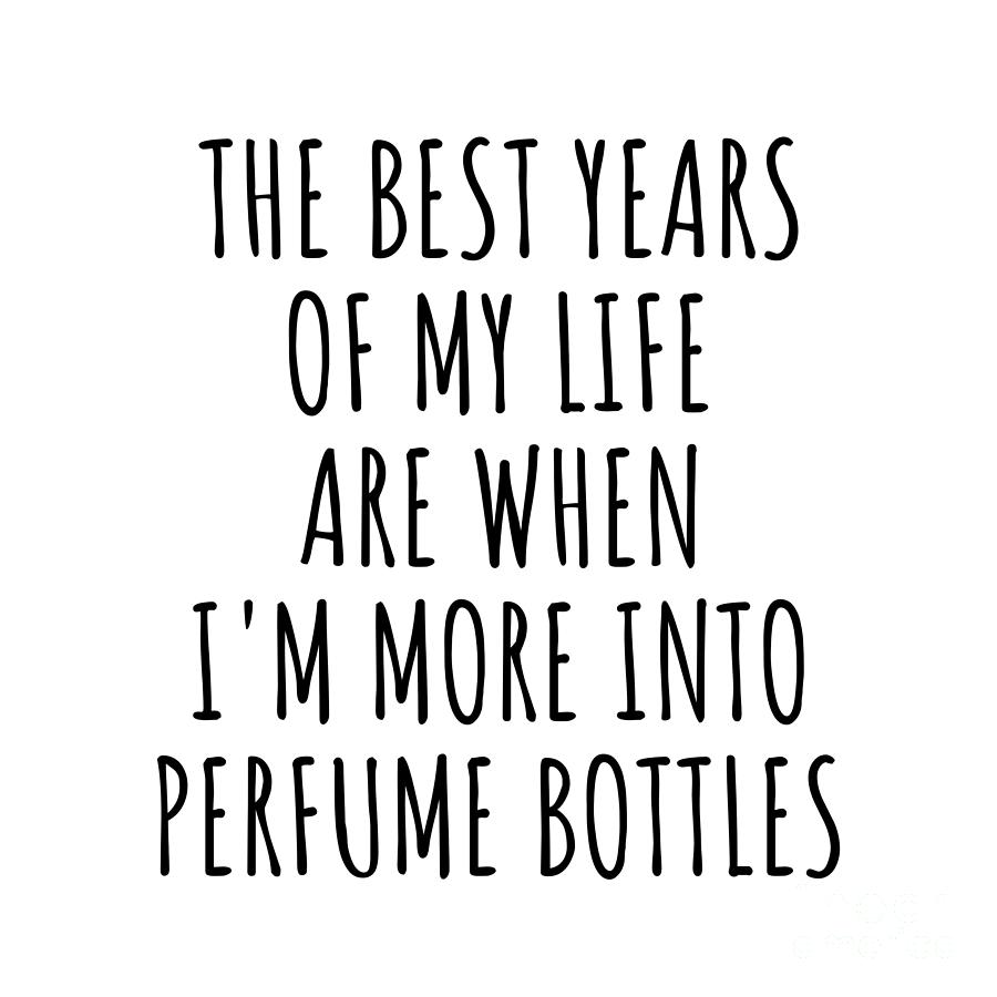 Perfume Bottles Digital Art - Funny Perfume Bottles The Best Years Of My Life Gift Idea For Hobby Lover Fan Quote Inspirational Gag by FunnyGiftsCreation