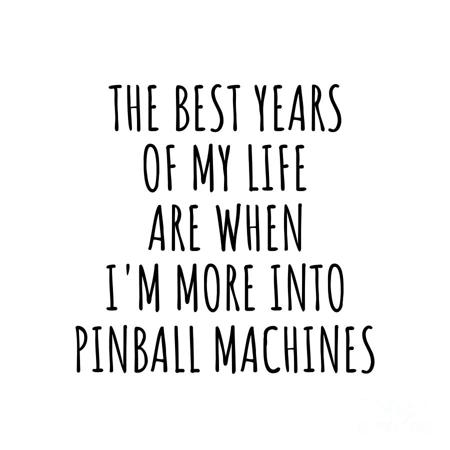 Pinball Machines Digital Art - Funny Pinball Machines The Best Years Of My Life Gift Idea For Hobby Lover Fan Quote Inspirational Gag by FunnyGiftsCreation