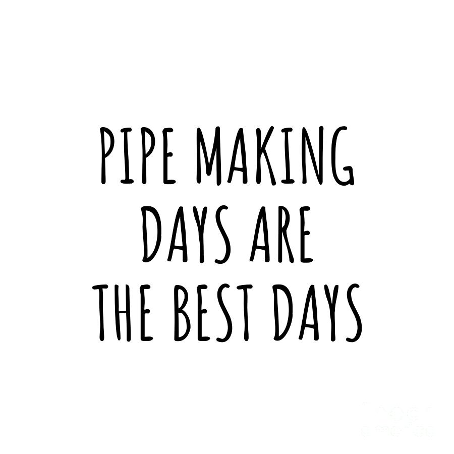Hobby Digital Art - Funny Pipe Making Days Are The Best Days Gift Idea For Hobby Lover Fan Quote Inspirational Gag by FunnyGiftsCreation