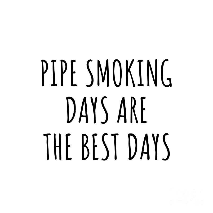 Pipe Smoking Digital Art - Funny Pipe Smoking Days Are The Best Days Gift Idea For Hobby Lover Fan Quote Inspirational Gag by FunnyGiftsCreation