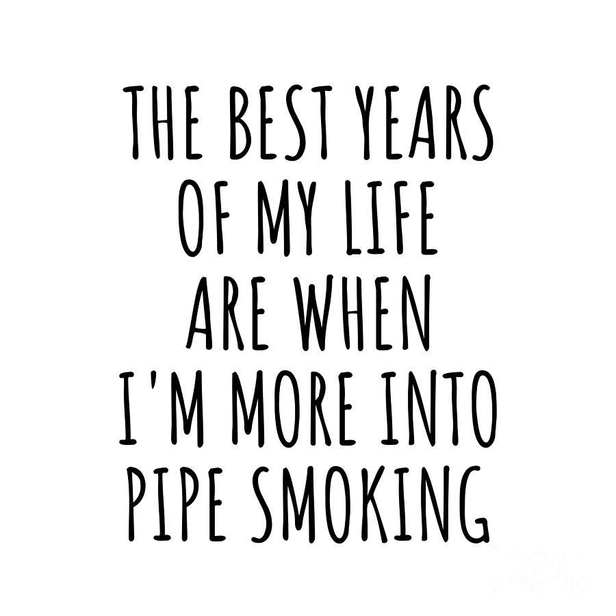 Pipe Smoking Digital Art - Funny Pipe Smoking The Best Years Of My Life Gift Idea For Hobby Lover Fan Quote Inspirational Gag by FunnyGiftsCreation