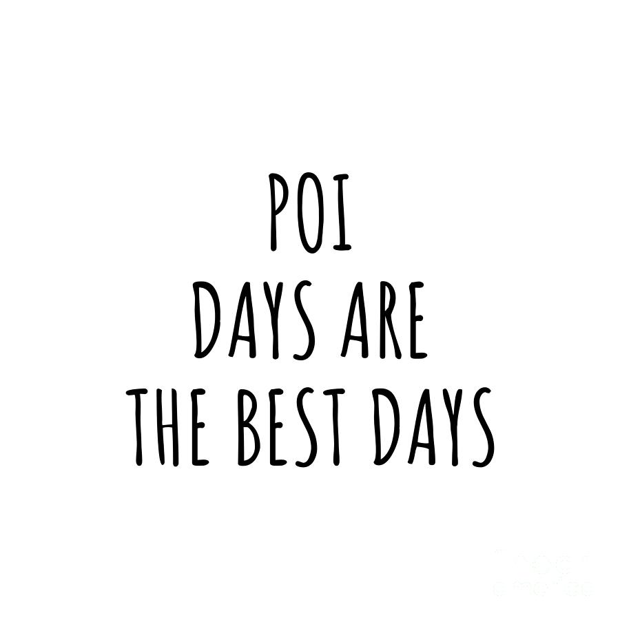 Poi Digital Art - Funny Poi Days Are The Best Days Gift Idea For Hobby Lover Fan Quote Inspirational Gag by FunnyGiftsCreation