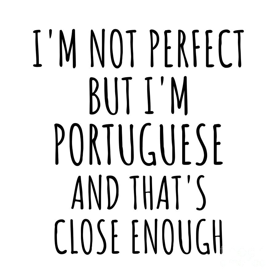 Portuguese Digital Art - Funny Portuguese Portugal Gift Idea for Men Women Nation Pride Im Not Perfect But Thats Close Enough Quote Gag Joke by Jeff Creation