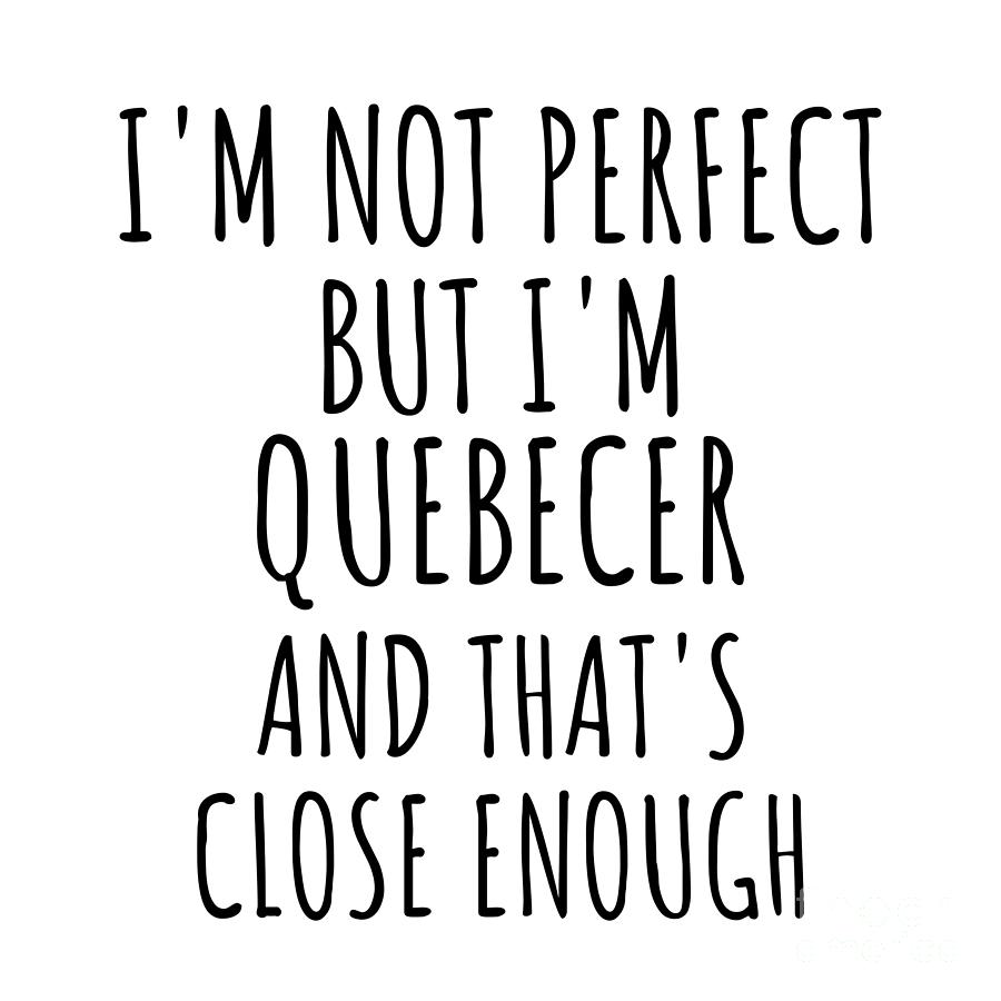 Quebecer Digital Art - Funny Quebecer Quebec Gift Idea for Men Women Nation Pride Im Not Perfect But Thats Close Enough Quote Gag Joke by Jeff Creation