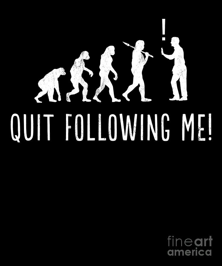 Funny Quit Following Me Human Evolution Drawing by Noirty Designs - Fine  Art America