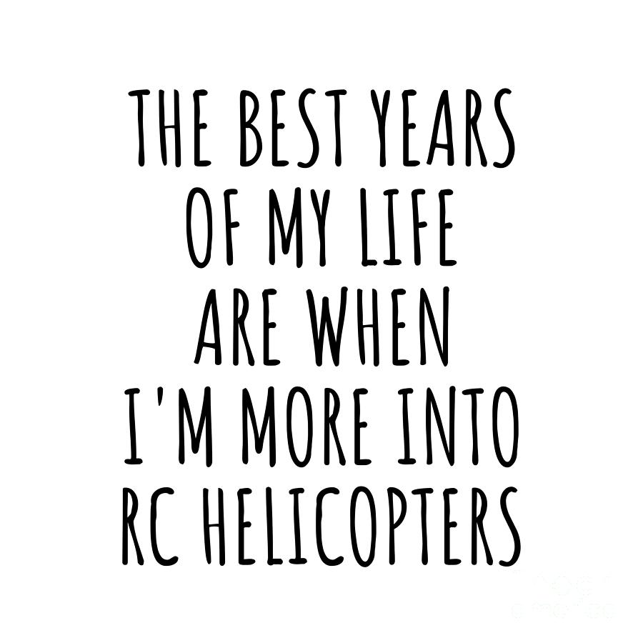 Hobby Digital Art - Funny Rc Helicopters The Best Years Of My Life Gift Idea For Hobby Lover Fan Quote Inspirational Gag by FunnyGiftsCreation