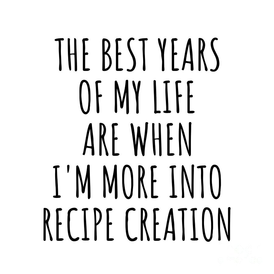 Hobby Digital Art - Funny Recipe Creation The Best Years Of My Life Gift Idea For Hobby Lover Fan Quote Inspirational Gag by FunnyGiftsCreation