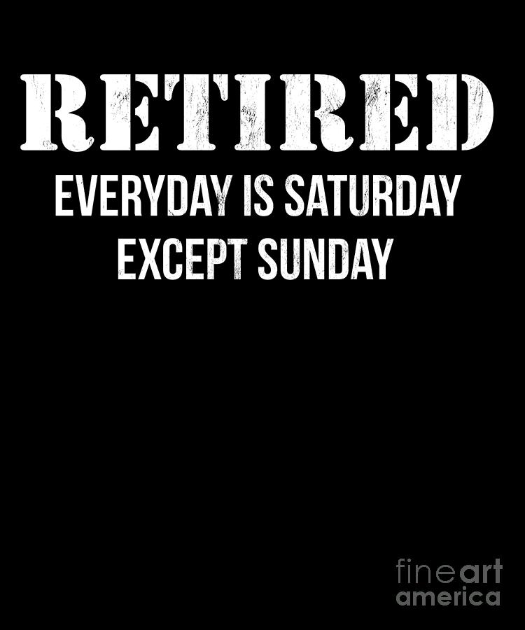 Funny Retired Every Day Is Saturday Except Sunday Print Drawing by ...