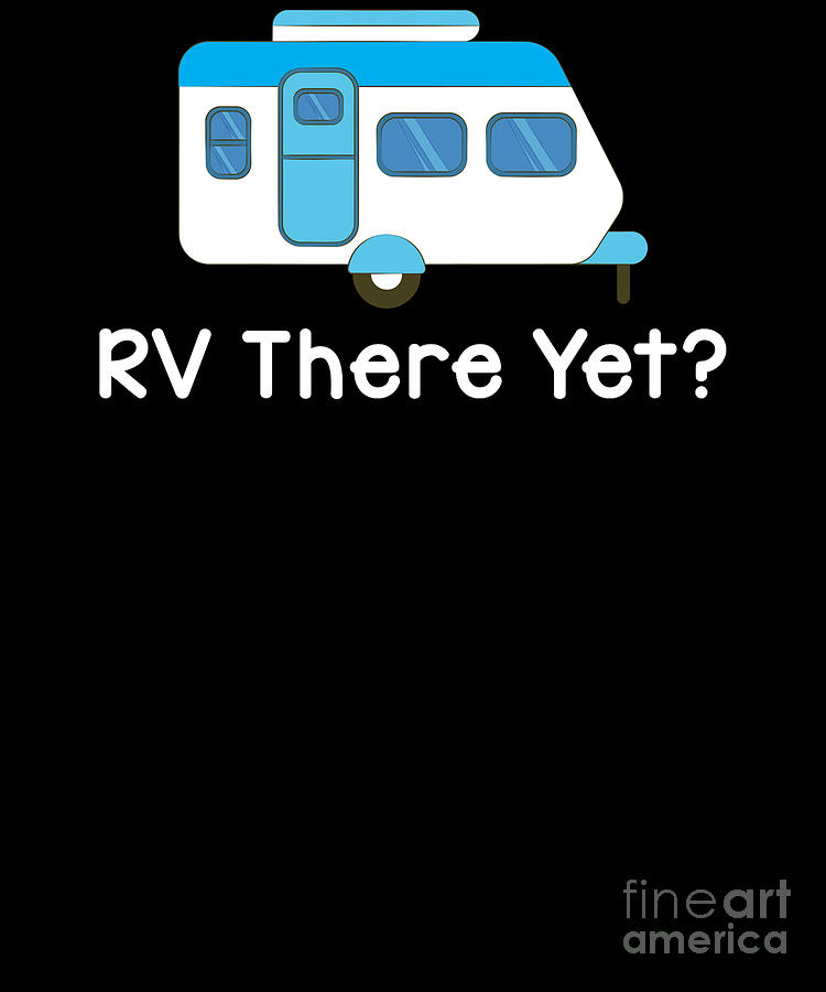 Funny RV There Yet Cute Camping Glamping Camper Digital Art by The Perfect  Presents - Fine Art America