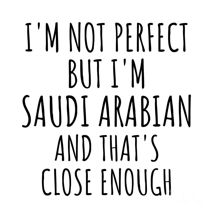 Saudi Arabian Digital Art - Funny Saudi Arabian Saudi Arabia Gift Idea for Men Women Nation Pride Im Not Perfect But Thats Close Enough Quote Gag Joke by Jeff Creation