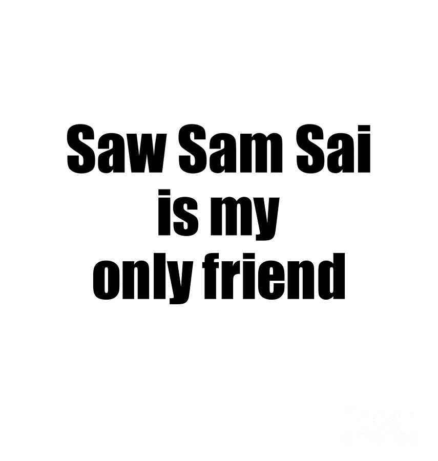 Funny Saw Sam Sai Is My Only Friend Quote Musician Gift for Instrument  Player Pun Digital Art by Funny Gift Ideas - Pixels