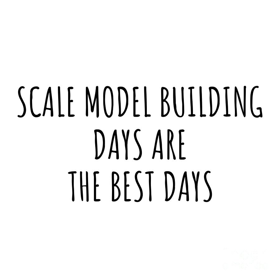Hobby Digital Art - Funny Scale Model Building Days Are The Best Days Gift Idea For Hobby Lover Fan Quote Inspirational Gag by FunnyGiftsCreation