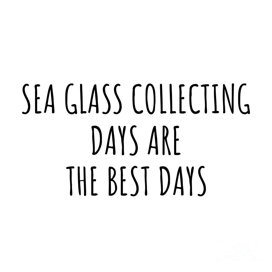 Hobby Digital Art - Funny Sea Glass Collecting Days Are The Best Days Gift Idea For Hobby Lover Fan Quote Inspirational Gag by FunnyGiftsCreation
