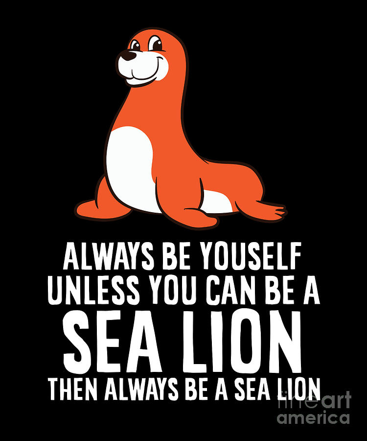 Funny Sea Lion Be Yourself Unless You Can Be A Sea Lion Digital Art by