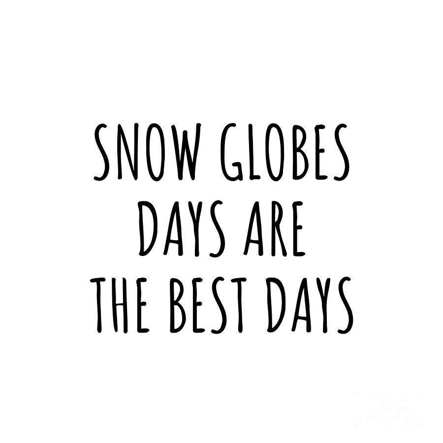 Snow Globes Digital Art - Funny Snow Globes Days Are The Best Days Gift Idea For Hobby Lover Fan Quote Inspirational Gag by FunnyGiftsCreation