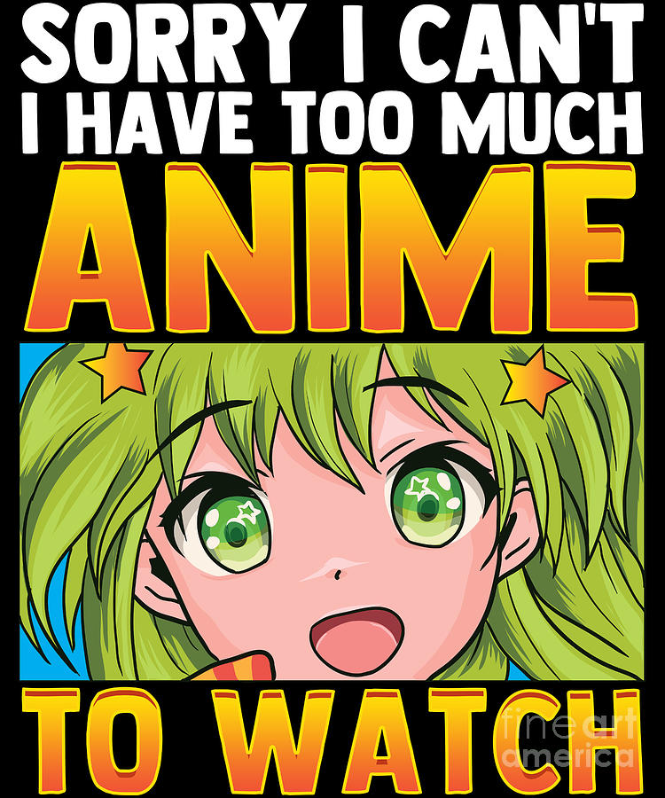 Funny Sorry I Cant I Have Too Much Anime To Watch Digital Art by The  Perfect Presents - Pixels