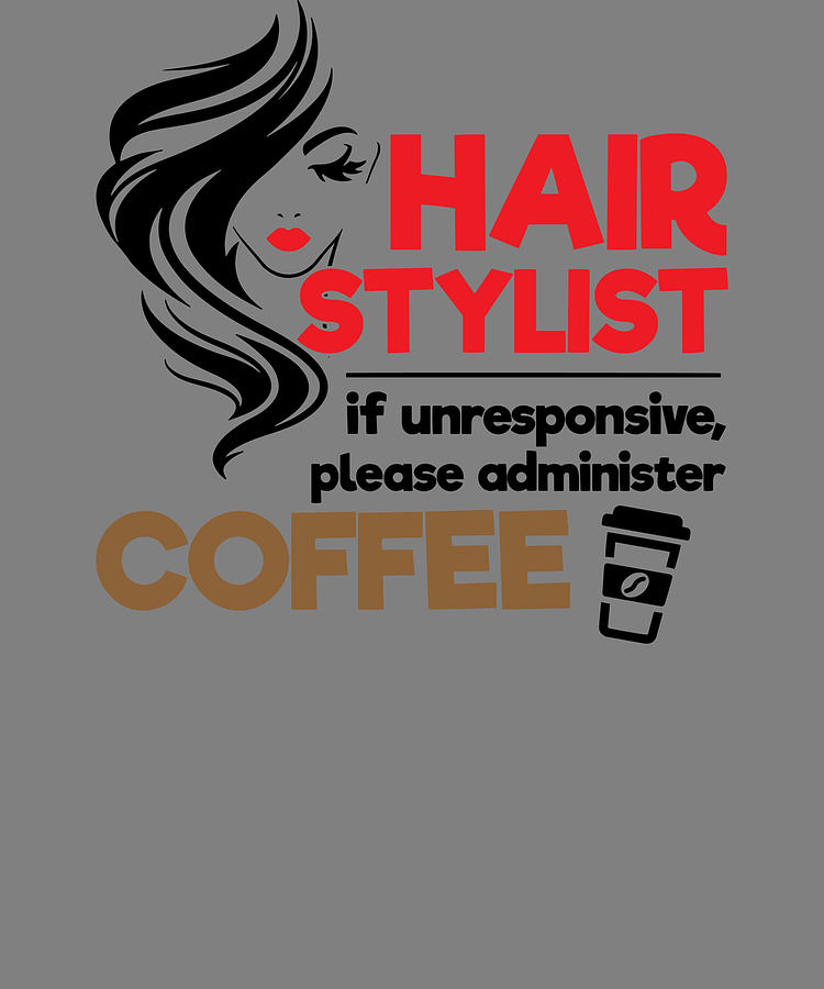 Funny Stylist Quotes Hair Stylist If Unresponsive Please Administer Coffee  Digital Art by Stacy McCafferty - Fine Art America