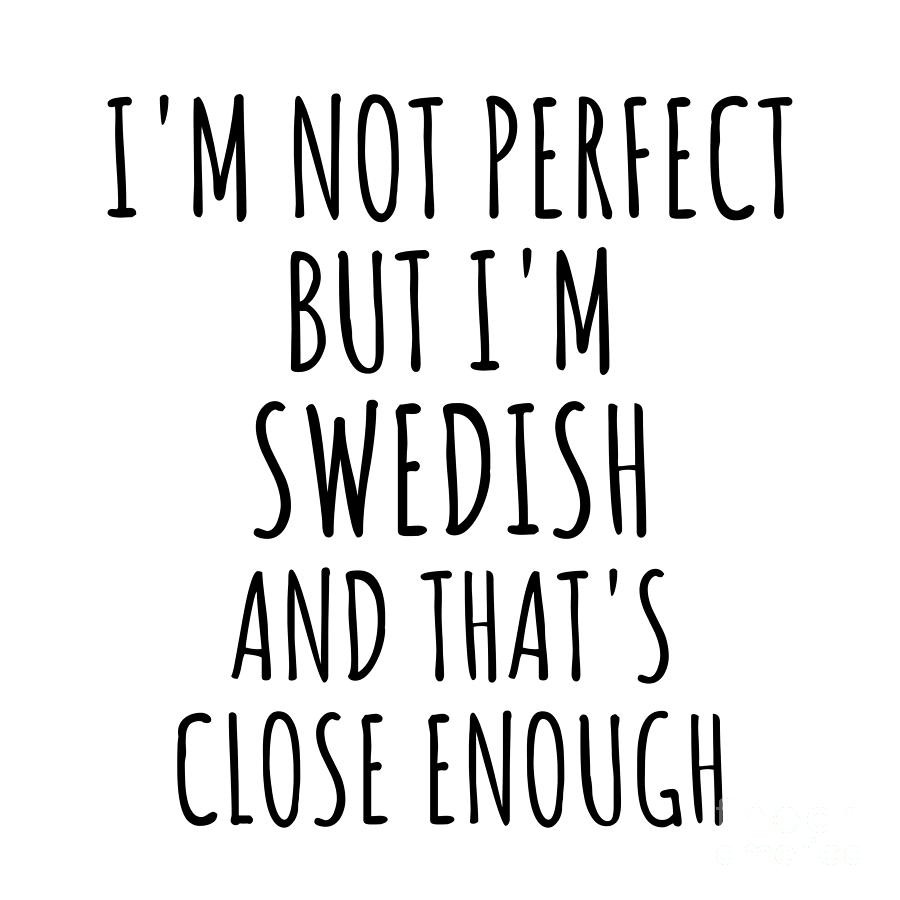 Swedish Digital Art - Funny Swedish Sweden Gift Idea for Men Women Nation Pride Im Not Perfect But Thats Close Enough Quote Gag Joke by Jeff Creation