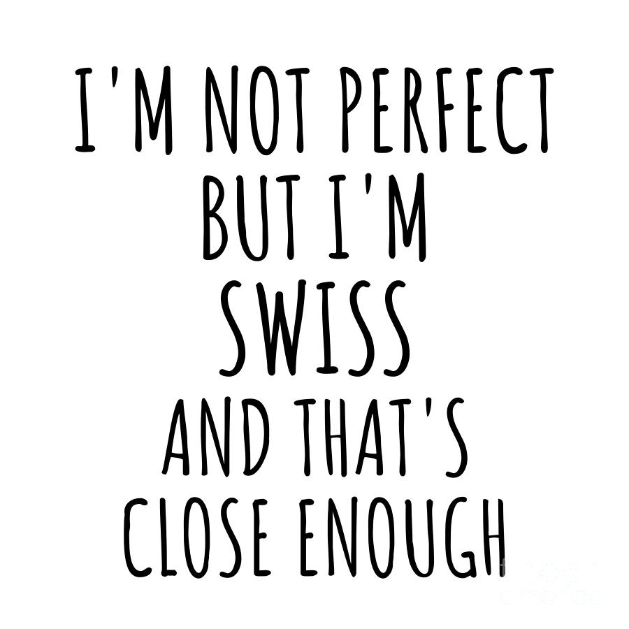 Swiss Digital Art - Funny Swiss Switzerland Gift Idea for Men Women Nation Pride Im Not Perfect But Thats Close Enough Quote Gag Joke by Jeff Creation
