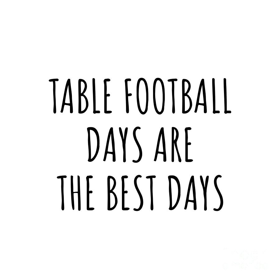 Table Football Digital Art - Funny Table Football Days Are The Best Days Gift Idea For Hobby Lover Fan Quote Inspirational Gag by FunnyGiftsCreation