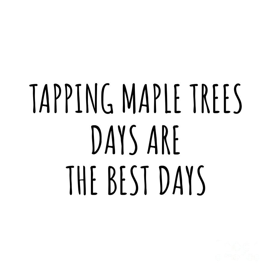 Hobby Digital Art - Funny Tapping Maple Trees Days Are The Best Days Gift Idea For Hobby Lover Fan Quote Inspirational Gag by FunnyGiftsCreation
