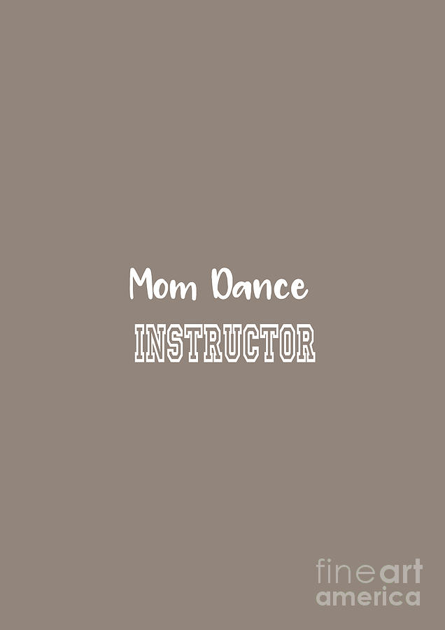 Funny Text - Mom Dance Instructor Digital Art by Barefoot Bodeez Art