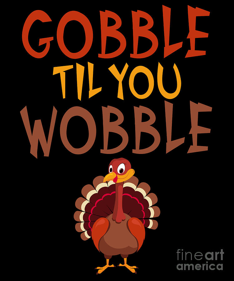 Funny Thanksgiving Gobble Til You Wobble Turkey Digital Art By The Perfect Presents Fine Art